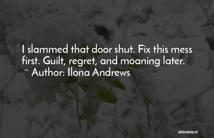 Ilona Andrews Quotes: I Slammed That Door Shut. Fix This Mess First. Guilt, Regret, And Moaning Later.