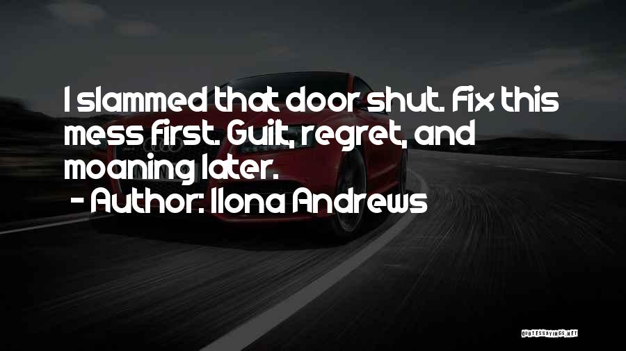 Ilona Andrews Quotes: I Slammed That Door Shut. Fix This Mess First. Guilt, Regret, And Moaning Later.