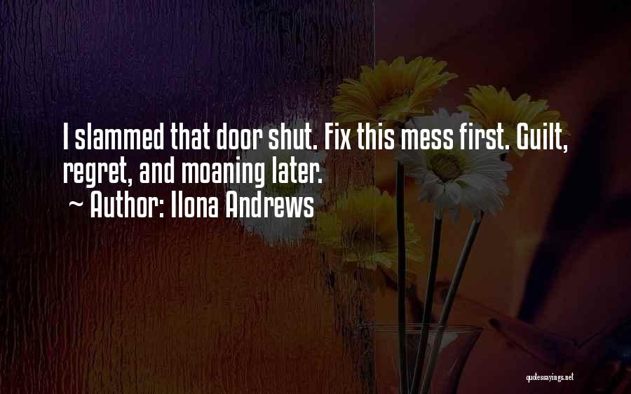 Ilona Andrews Quotes: I Slammed That Door Shut. Fix This Mess First. Guilt, Regret, And Moaning Later.