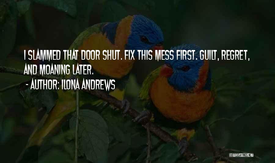 Ilona Andrews Quotes: I Slammed That Door Shut. Fix This Mess First. Guilt, Regret, And Moaning Later.