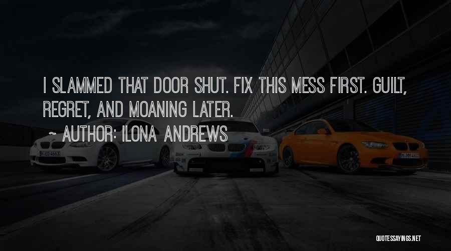 Ilona Andrews Quotes: I Slammed That Door Shut. Fix This Mess First. Guilt, Regret, And Moaning Later.