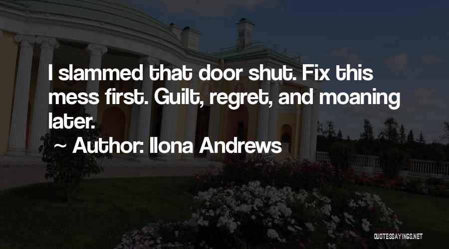 Ilona Andrews Quotes: I Slammed That Door Shut. Fix This Mess First. Guilt, Regret, And Moaning Later.