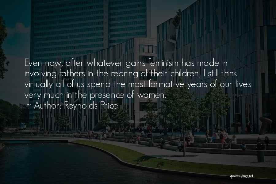 Reynolds Price Quotes: Even Now, After Whatever Gains Feminism Has Made In Involving Fathers In The Rearing Of Their Children, I Still Think