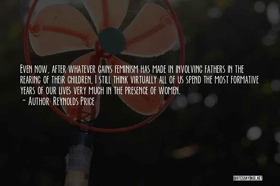 Reynolds Price Quotes: Even Now, After Whatever Gains Feminism Has Made In Involving Fathers In The Rearing Of Their Children, I Still Think