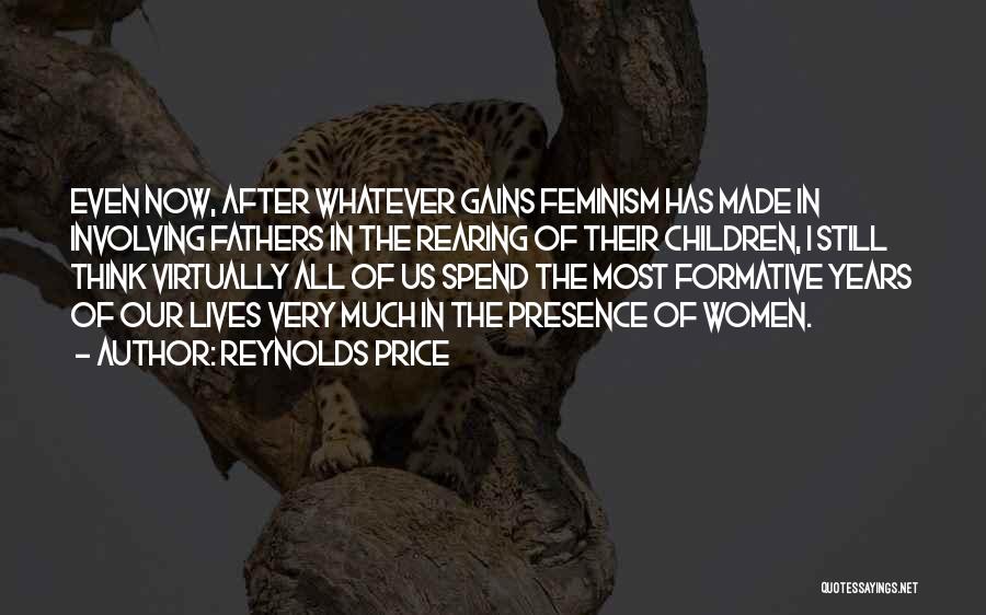 Reynolds Price Quotes: Even Now, After Whatever Gains Feminism Has Made In Involving Fathers In The Rearing Of Their Children, I Still Think