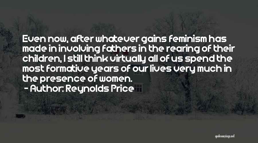 Reynolds Price Quotes: Even Now, After Whatever Gains Feminism Has Made In Involving Fathers In The Rearing Of Their Children, I Still Think