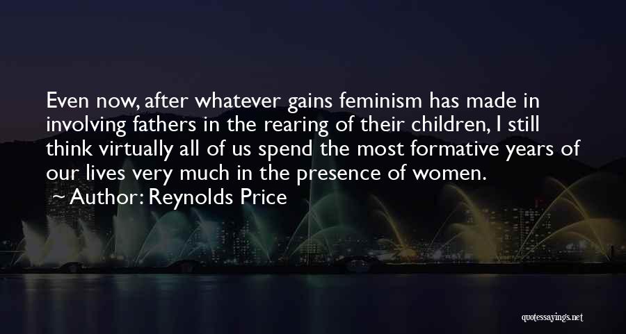 Reynolds Price Quotes: Even Now, After Whatever Gains Feminism Has Made In Involving Fathers In The Rearing Of Their Children, I Still Think