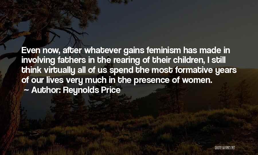 Reynolds Price Quotes: Even Now, After Whatever Gains Feminism Has Made In Involving Fathers In The Rearing Of Their Children, I Still Think