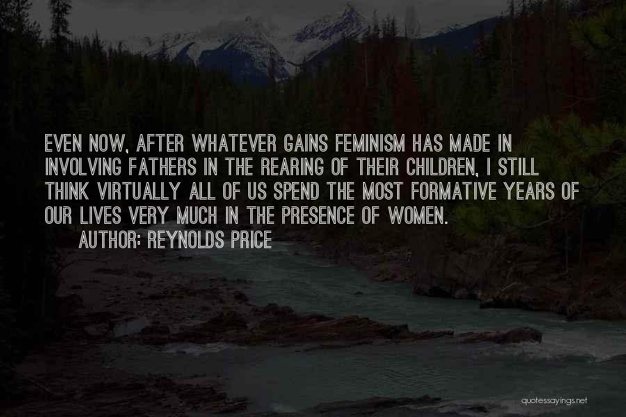 Reynolds Price Quotes: Even Now, After Whatever Gains Feminism Has Made In Involving Fathers In The Rearing Of Their Children, I Still Think