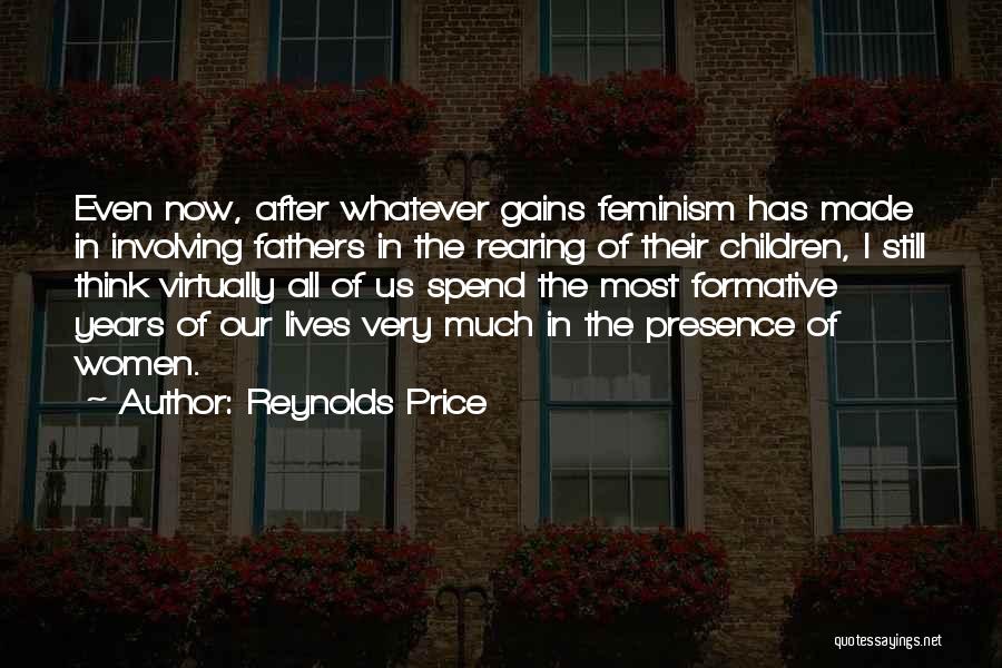 Reynolds Price Quotes: Even Now, After Whatever Gains Feminism Has Made In Involving Fathers In The Rearing Of Their Children, I Still Think