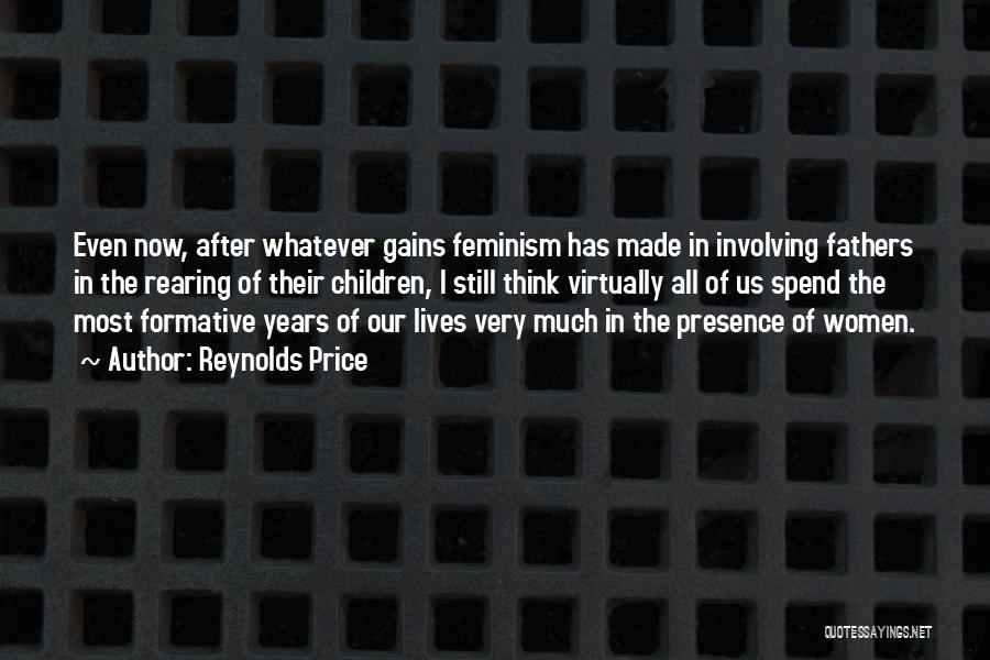 Reynolds Price Quotes: Even Now, After Whatever Gains Feminism Has Made In Involving Fathers In The Rearing Of Their Children, I Still Think