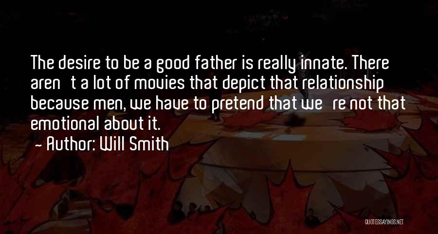 Will Smith Quotes: The Desire To Be A Good Father Is Really Innate. There Aren't A Lot Of Movies That Depict That Relationship