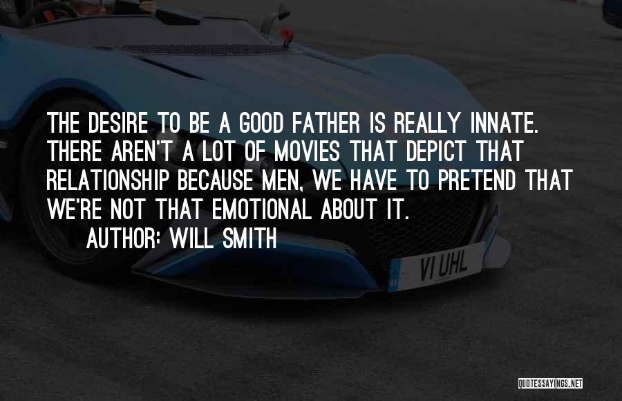 Will Smith Quotes: The Desire To Be A Good Father Is Really Innate. There Aren't A Lot Of Movies That Depict That Relationship