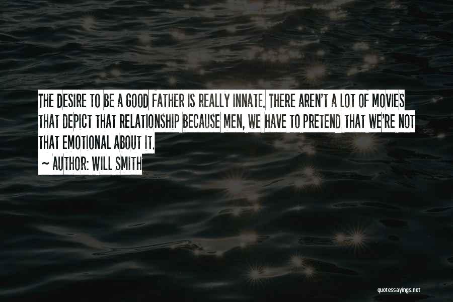 Will Smith Quotes: The Desire To Be A Good Father Is Really Innate. There Aren't A Lot Of Movies That Depict That Relationship