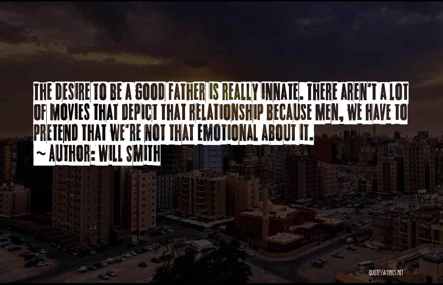 Will Smith Quotes: The Desire To Be A Good Father Is Really Innate. There Aren't A Lot Of Movies That Depict That Relationship