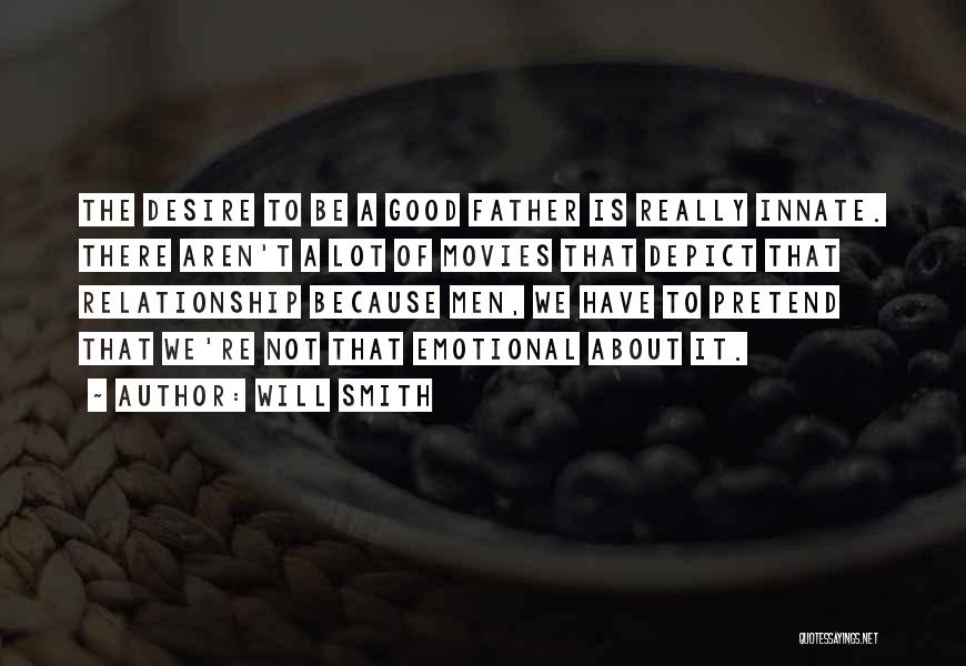 Will Smith Quotes: The Desire To Be A Good Father Is Really Innate. There Aren't A Lot Of Movies That Depict That Relationship