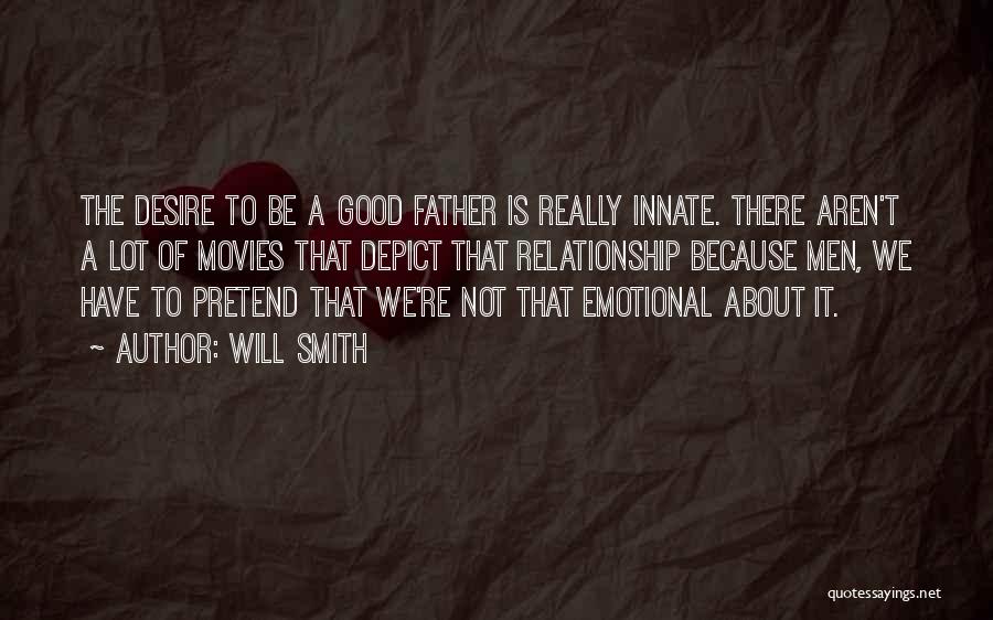 Will Smith Quotes: The Desire To Be A Good Father Is Really Innate. There Aren't A Lot Of Movies That Depict That Relationship