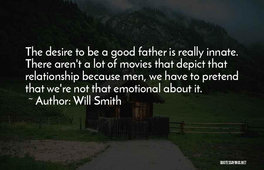 Will Smith Quotes: The Desire To Be A Good Father Is Really Innate. There Aren't A Lot Of Movies That Depict That Relationship