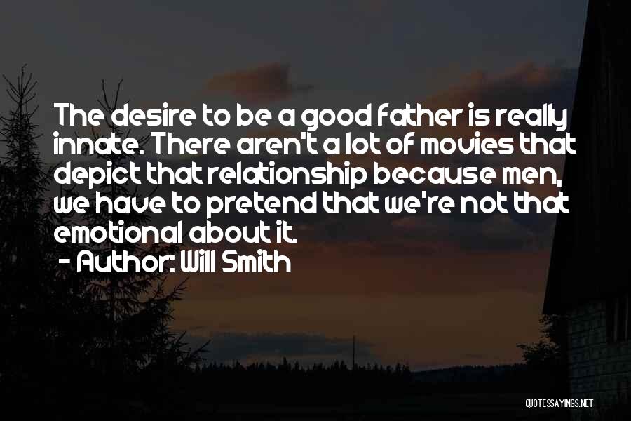 Will Smith Quotes: The Desire To Be A Good Father Is Really Innate. There Aren't A Lot Of Movies That Depict That Relationship