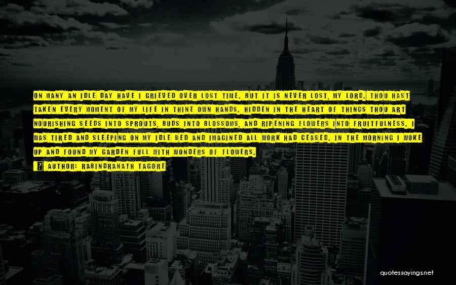 Rabindranath Tagore Quotes: On Many An Idle Day Have I Grieved Over Lost Time. But It Is Never Lost, My Lord. Thou Hast