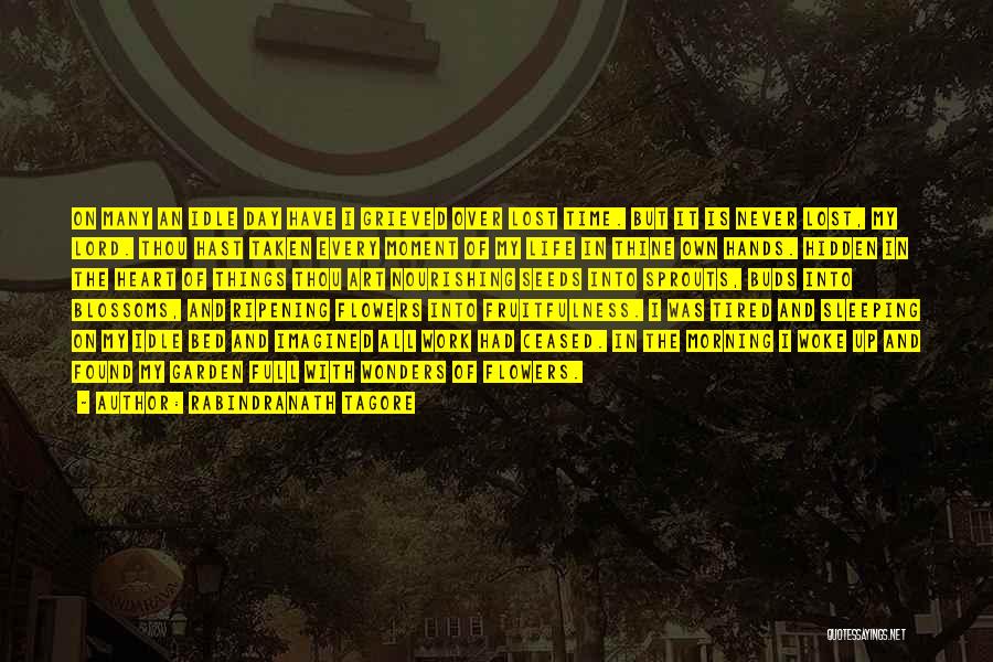 Rabindranath Tagore Quotes: On Many An Idle Day Have I Grieved Over Lost Time. But It Is Never Lost, My Lord. Thou Hast