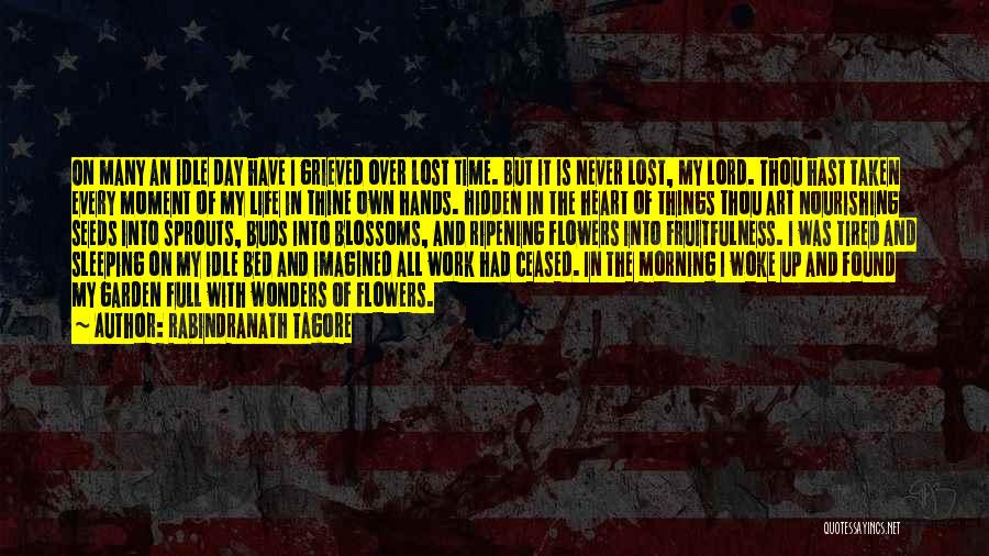 Rabindranath Tagore Quotes: On Many An Idle Day Have I Grieved Over Lost Time. But It Is Never Lost, My Lord. Thou Hast