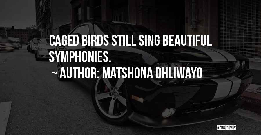 Matshona Dhliwayo Quotes: Caged Birds Still Sing Beautiful Symphonies.