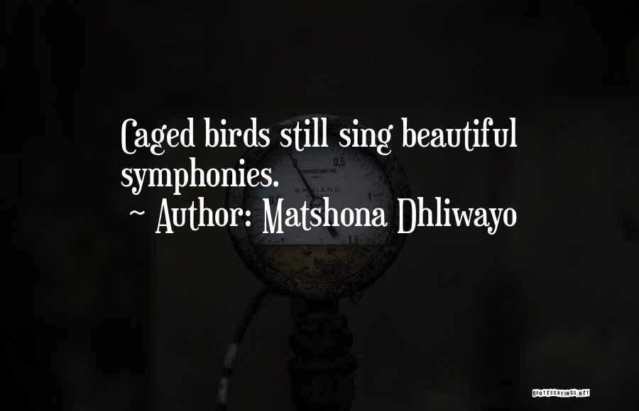 Matshona Dhliwayo Quotes: Caged Birds Still Sing Beautiful Symphonies.