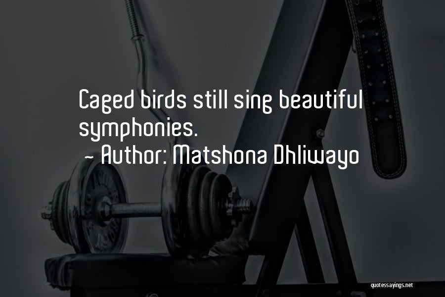 Matshona Dhliwayo Quotes: Caged Birds Still Sing Beautiful Symphonies.