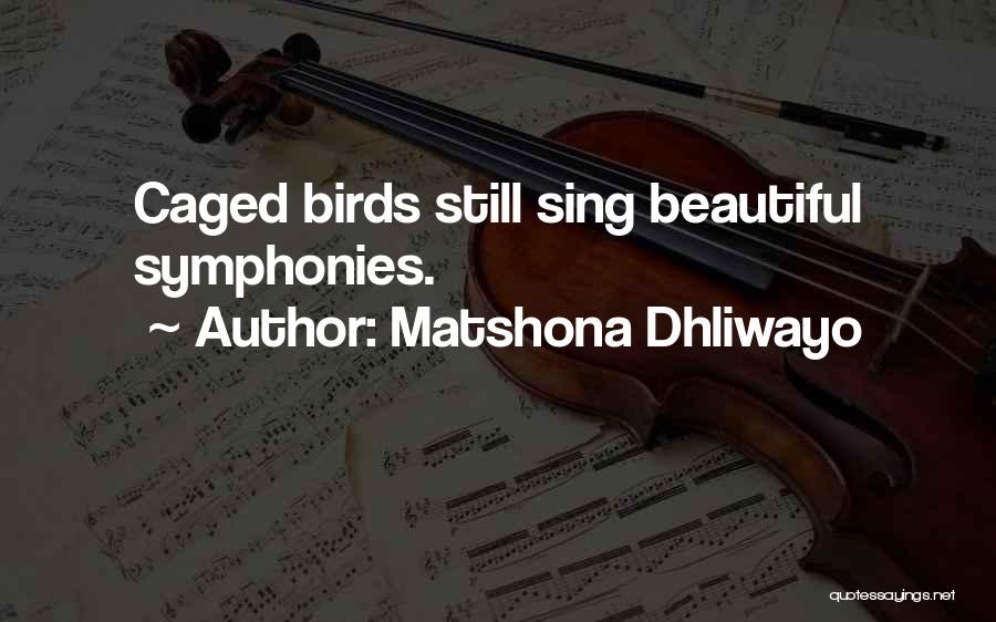 Matshona Dhliwayo Quotes: Caged Birds Still Sing Beautiful Symphonies.