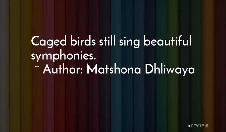 Matshona Dhliwayo Quotes: Caged Birds Still Sing Beautiful Symphonies.