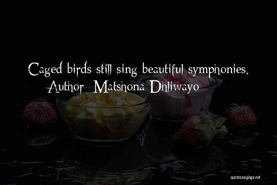 Matshona Dhliwayo Quotes: Caged Birds Still Sing Beautiful Symphonies.