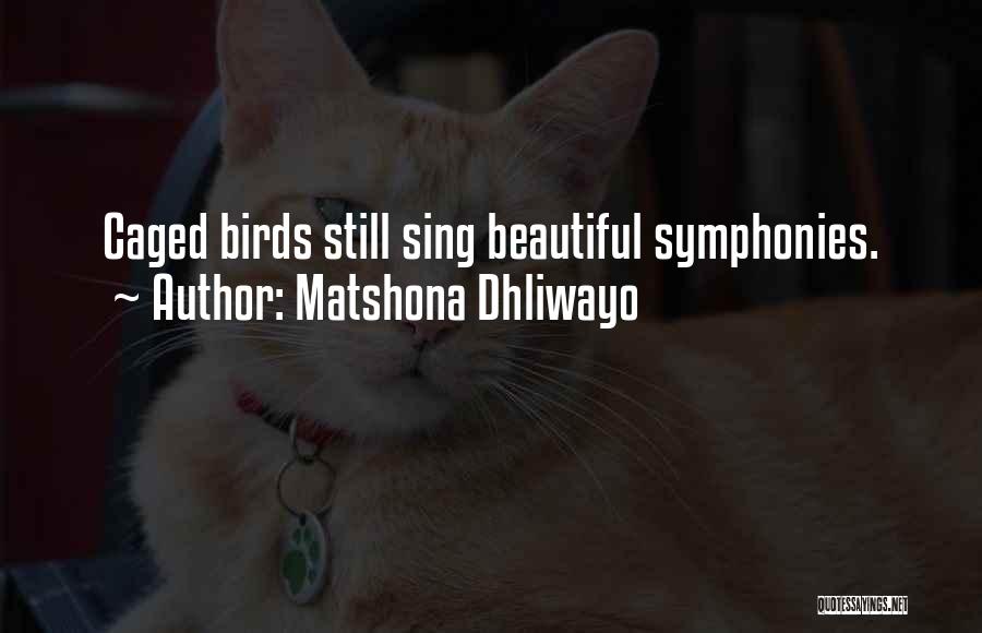 Matshona Dhliwayo Quotes: Caged Birds Still Sing Beautiful Symphonies.