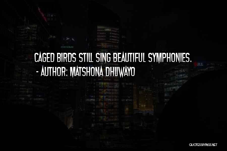 Matshona Dhliwayo Quotes: Caged Birds Still Sing Beautiful Symphonies.