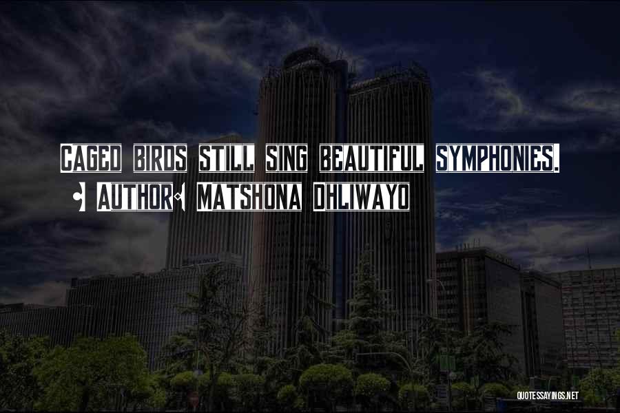 Matshona Dhliwayo Quotes: Caged Birds Still Sing Beautiful Symphonies.