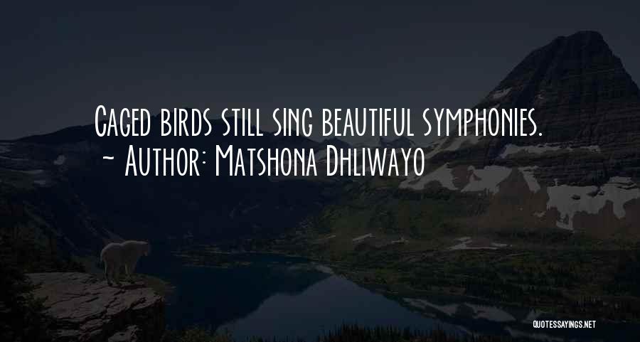 Matshona Dhliwayo Quotes: Caged Birds Still Sing Beautiful Symphonies.