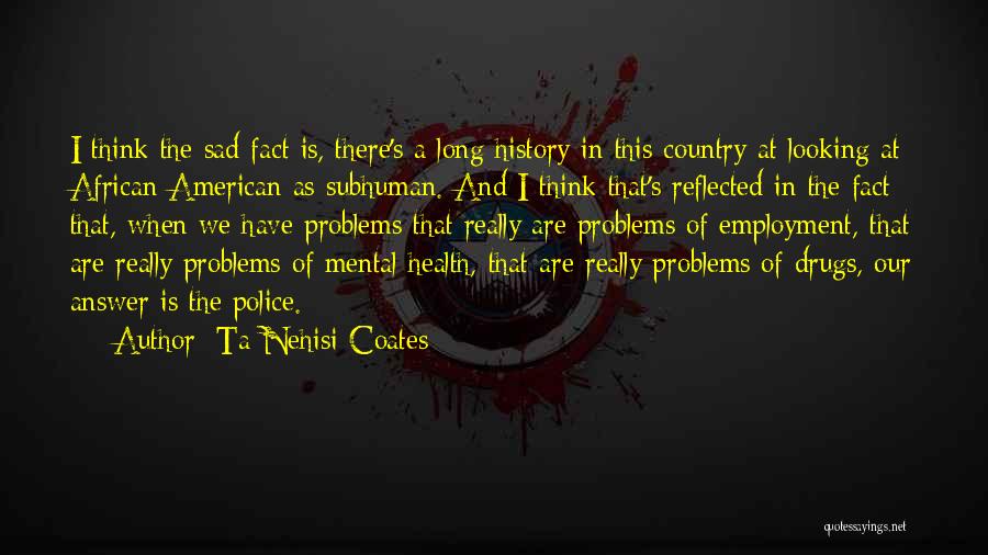 Ta-Nehisi Coates Quotes: I Think The Sad Fact Is, There's A Long History In This Country At Looking At African-american As Subhuman. And