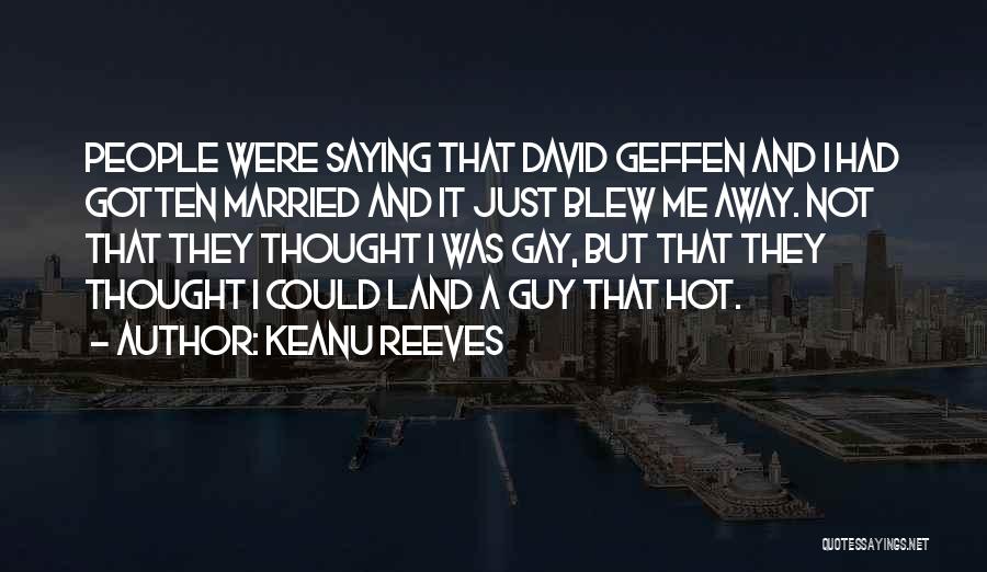 Keanu Reeves Quotes: People Were Saying That David Geffen And I Had Gotten Married And It Just Blew Me Away. Not That They