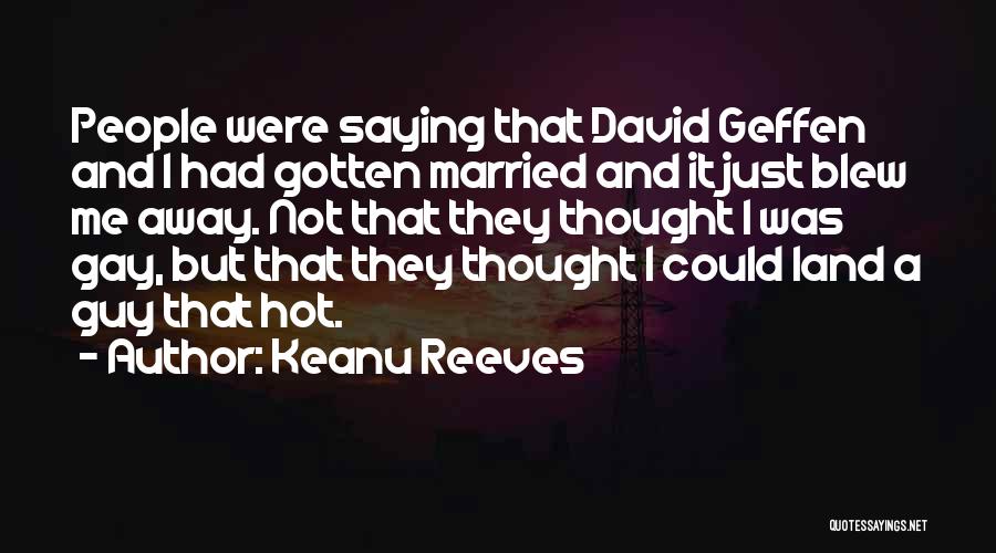 Keanu Reeves Quotes: People Were Saying That David Geffen And I Had Gotten Married And It Just Blew Me Away. Not That They