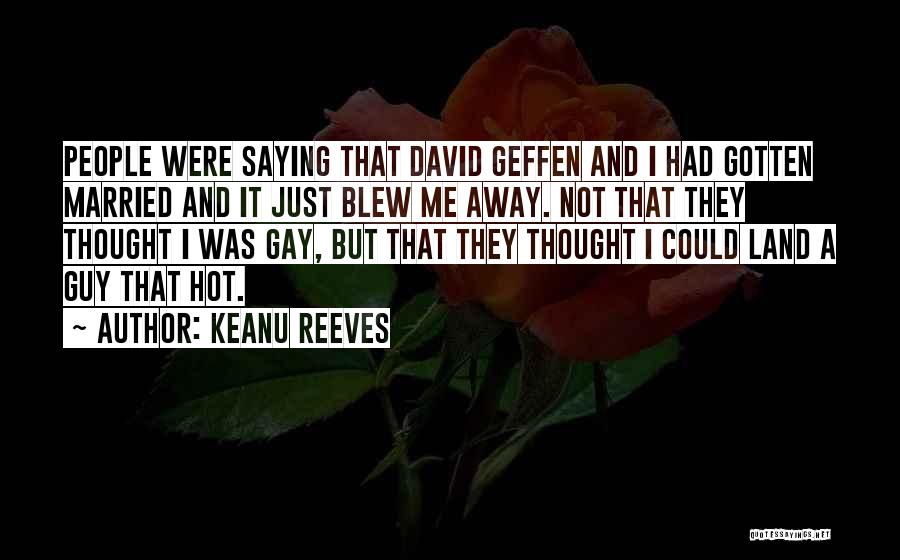 Keanu Reeves Quotes: People Were Saying That David Geffen And I Had Gotten Married And It Just Blew Me Away. Not That They