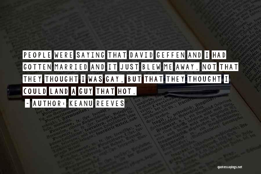 Keanu Reeves Quotes: People Were Saying That David Geffen And I Had Gotten Married And It Just Blew Me Away. Not That They