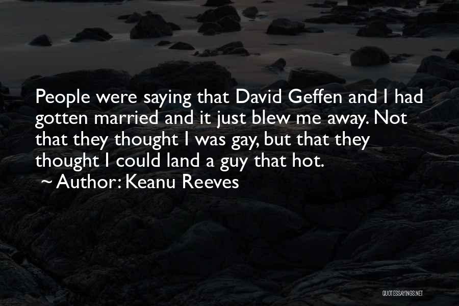 Keanu Reeves Quotes: People Were Saying That David Geffen And I Had Gotten Married And It Just Blew Me Away. Not That They