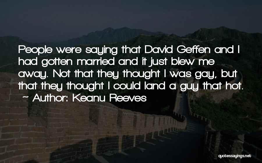 Keanu Reeves Quotes: People Were Saying That David Geffen And I Had Gotten Married And It Just Blew Me Away. Not That They