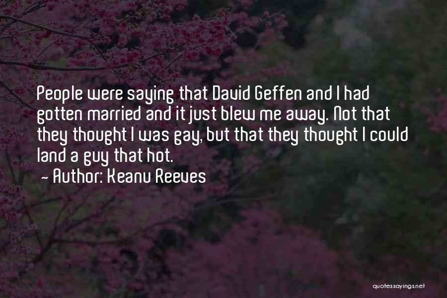 Keanu Reeves Quotes: People Were Saying That David Geffen And I Had Gotten Married And It Just Blew Me Away. Not That They