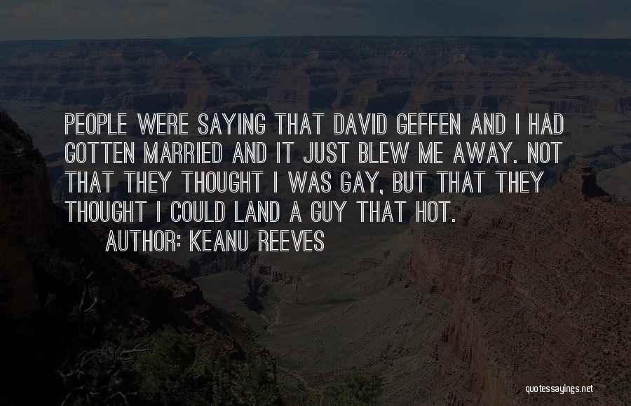 Keanu Reeves Quotes: People Were Saying That David Geffen And I Had Gotten Married And It Just Blew Me Away. Not That They