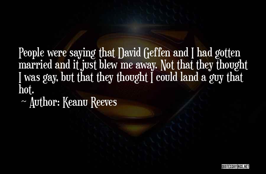 Keanu Reeves Quotes: People Were Saying That David Geffen And I Had Gotten Married And It Just Blew Me Away. Not That They