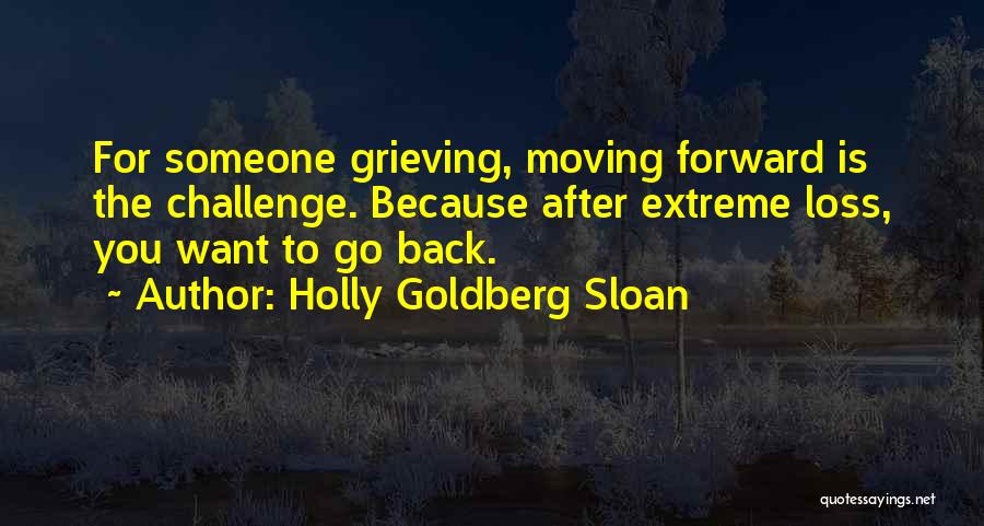 Holly Goldberg Sloan Quotes: For Someone Grieving, Moving Forward Is The Challenge. Because After Extreme Loss, You Want To Go Back.