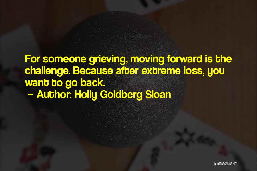 Holly Goldberg Sloan Quotes: For Someone Grieving, Moving Forward Is The Challenge. Because After Extreme Loss, You Want To Go Back.