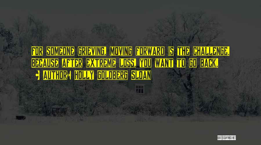 Holly Goldberg Sloan Quotes: For Someone Grieving, Moving Forward Is The Challenge. Because After Extreme Loss, You Want To Go Back.