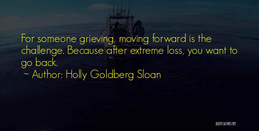 Holly Goldberg Sloan Quotes: For Someone Grieving, Moving Forward Is The Challenge. Because After Extreme Loss, You Want To Go Back.